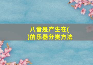 八音是产生在( )的乐器分类方法